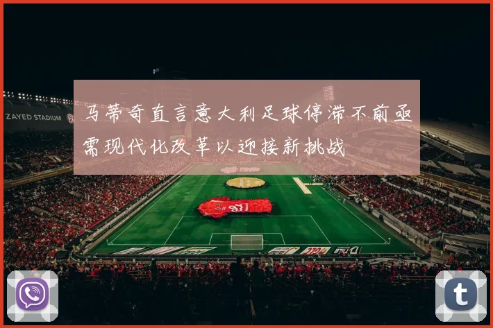 马蒂奇直言意大利足球停滞不前亟需现代化改革以迎接新挑战