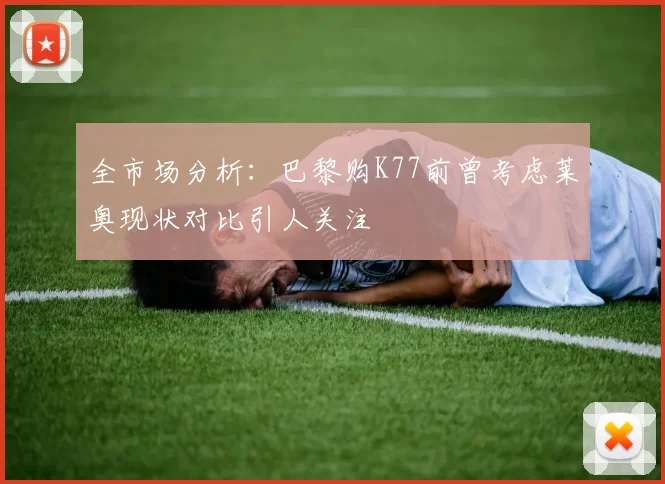 全市场分析：巴黎购K77前曾考虑莱奥现状对比引人关注