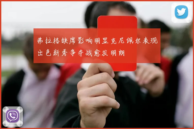 弗拉格缺席影响明显克尼佩尔表现出色新秀争夺战愈发明朗