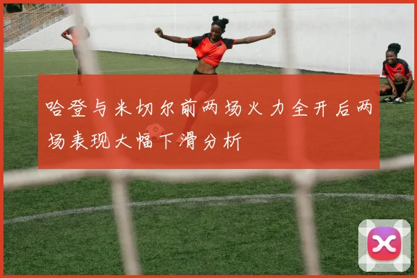 哈登与米切尔前两场火力全开后两场表现大幅下滑分析