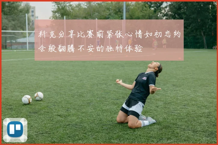 科克分享比赛前紧张心情如初恋约会般翻腾不安的独特体验