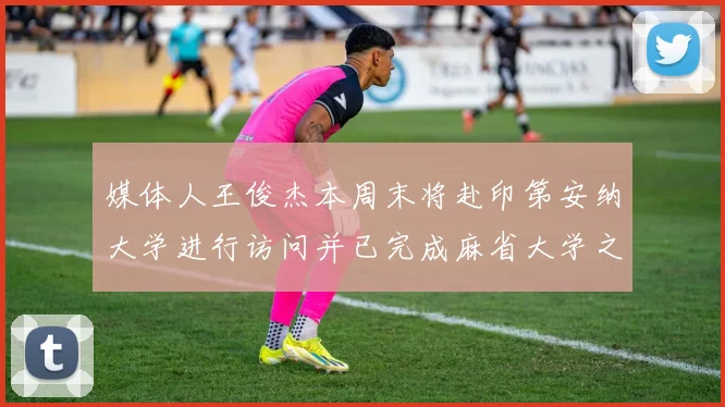 媒体人王俊杰本周末将赴印第安纳大学进行访问并已完成麻省大学之行