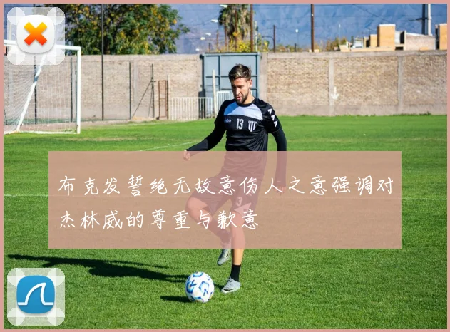 布克发誓绝无故意伤人之意强调对杰林威的尊重与歉意