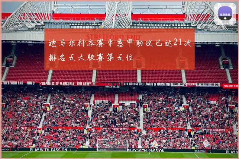 迪马尔科本赛季意甲助攻已达21次排名五大联赛第五位